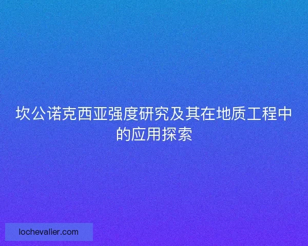 坎公诺克西亚强度研究及其在地质工程中的应用探索