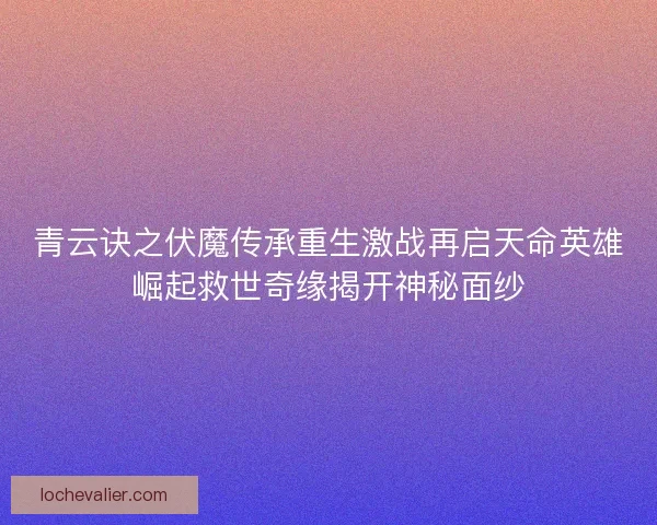 青云诀之伏魔传承重生激战再启天命英雄崛起救世奇缘揭开神秘面纱