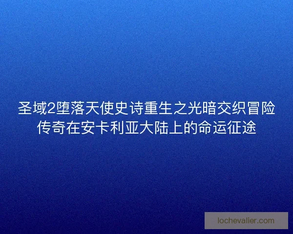 圣域2堕落天使史诗重生之光暗交织冒险传奇在安卡利亚大陆上的命运征途