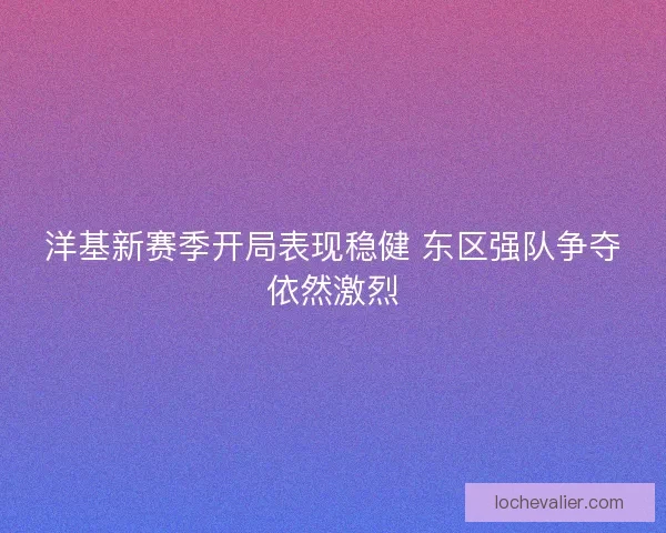 洋基新赛季开局表现稳健 东区强队争夺依然激烈