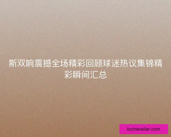 斯双响震撼全场精彩回顾球迷热议集锦精彩瞬间汇总