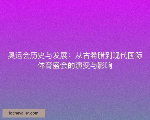 奥运会历史与发展：从古希腊到现代国际体育盛会的演变与影响
