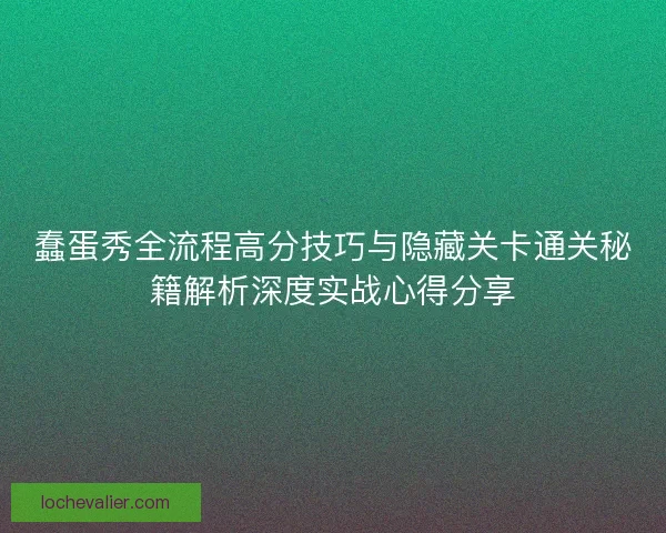 蠢蛋秀全流程高分技巧与隐藏关卡通关秘籍解析深度实战心得分享