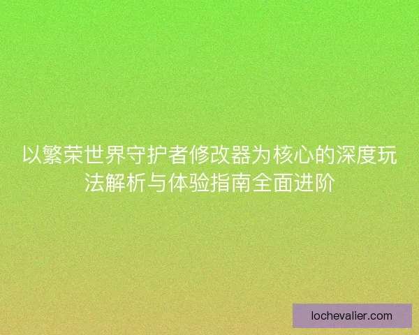 以繁荣世界守护者修改器为核心的深度玩法解析与体验指南全面进阶