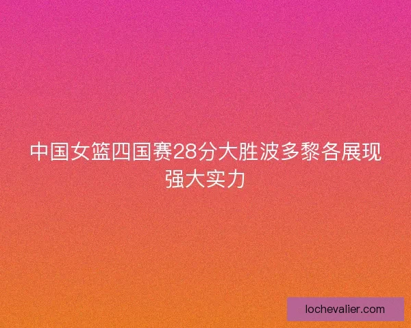 中国女篮四国赛28分大胜波多黎各展现强大实力