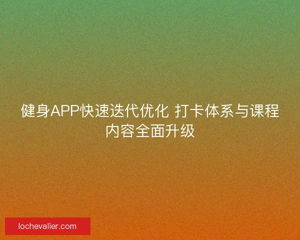 健身APP快速迭代优化 打卡体系与课程内容全面升级 健身APP快速迭代优化 打卡体系与课程内容全面升级