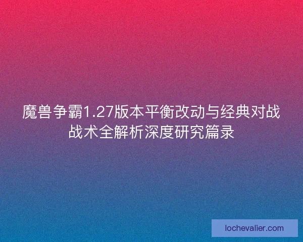 魔兽争霸1.27版本平衡改动与经典对战战术全解析深度研究篇录