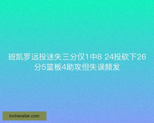 班凯罗远投迷失三分仅1中8 24投砍下26分5篮板4助攻但失误频发